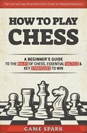 How to Play Chess: A Beginner's Guide to the Rules of Chess, Essential Tactics & Key Strategies to Win