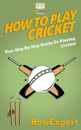 How To Play Cricket: Your Step-By-Step Guide To Playing Cricket