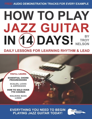 How to Play Jazz Guitar in 14 Days: Daily Lessons for Learning Rhythm & Lead - Nelson, Troy