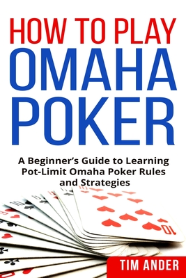 How to Play Omaha Poker: A Beginner's Guide to Learning Pot-Limit Omaha Poker Rules and Strategies - Ander, Tim