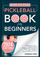 How to Play Pickleball Book for Beginners: The Ultimate Guide to Winning Strategies, Techniques, and Mastering the Game in 7 Days [Diagrams Included] + BONUS: Audiobook and Video Courses