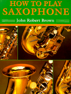 How to Play Saxophone: Everything You Need to Know to Play the Saxophone