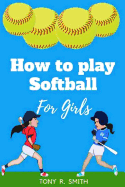 How to Play Softball for Girls: A Complete Guide for kids and Parents (Special Edition)