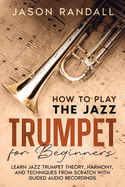 How to Play the Jazz Trumpet for Beginners: Learn Jazz Trumpet Theory, Harmony, and Techniques from Scratch with Guided Audio Recordings