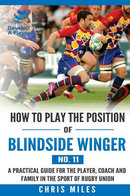 How to play the position of Blindside Winger (No. 11): A practical guide for the player, coach and family in the sport of rugby union - Miles, Chris