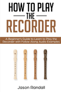 How to Play the Recorder: A Beginner's Guide to Learn to Play the Recorder with Follow Along Audio Examples