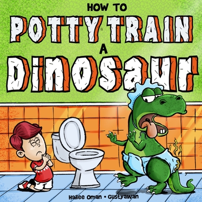 How to Potty Train a Dinosaur: A Hilarious Book for the Trainee, the Trainer, and the Trained! - Awan, Gusty, and Oman, Hailee