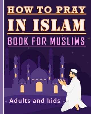 How to Pray in Islam Book For Muslims Adults and Kids: Islamic Complete Prayer Salah ADDOUHUR book for adults and Kids, Women and men, girls and boys: 56 pages and 8x10 in. Perfect gift for parents, friends and muslims. - Publishing, Tamoh Art