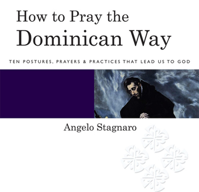 How to Pray the Dominican Way: Ten Postures, Prayers, & Practices That Lead Us to God - Stagnaro, Angelo