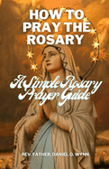 How To Pray The Rosary: A Simple Rosary Prayer Guide