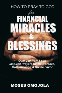 How to Pray to God for Financial Miracles and Blessings: Over 230 Holy Spirit Inspired Prayers for Deliverance, Breakthrough & Divine Favor