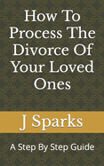 How To Process The Divorce Of Your Loved Ones: A Step By Step Guide