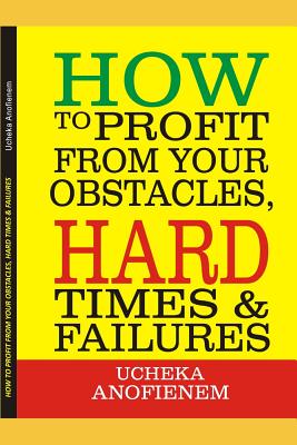 How to Profit from Your Obstacles, Hard Times and Failures - Anofienem, Ucheka