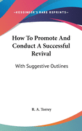 How To Promote And Conduct A Successful Revival: With Suggestive Outlines