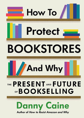 How to Protect Bookstores and Why: The Present and Future of Bookselling - Caine, Danny