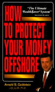 How to Protect You Money Offshore - Goldstein, Arnold S, PH.D., J.D., LL.M.