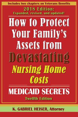 How to Protect Your Family's Assets from Devastating Nursing Home Costs: Medicaid Secrets (12th Ed.) - Heiser, K Gabriel