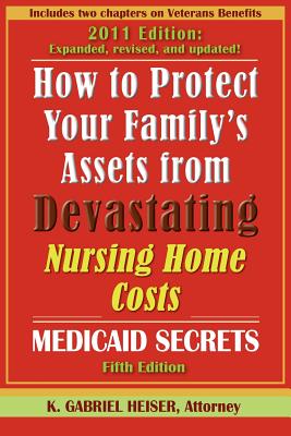 How to Protect Your Family's Assets from Devastating Nursing Home Costs: Medicaid Secrets (5th Edition) - Heiser, K Gabriel