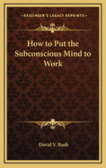 How to Put the Subconscious Mind to Work