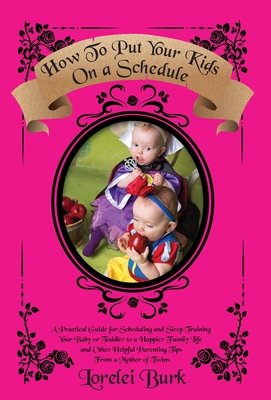 How to Put Your Kids on A Schedule: A Practical Guide for Scheduling and Sleep Training Your Baby or Toddler to A Happier Family Life and Other Helpful Parenting Tips From A Mother of Twins - Burk, Lorelei