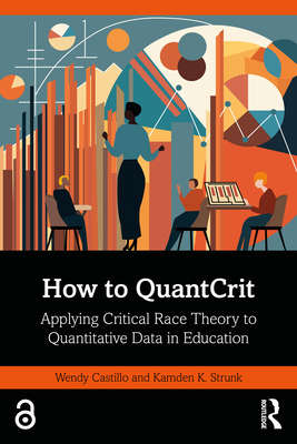 How to Quantcrit: Applying Critical Race Theory to Quantitative Data in Education - Castillo, Wendy, and Strunk, Kamden K