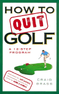 How to Quit Golf: A 12-Step Program - Brass, Craig