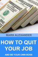 How to Quit Your Job and Be Your Own Boss: 67 Proven Ways to Make Money Without a Job