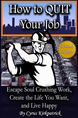 How to Quit Your Job: Escape Soul Crushing Work, Create the Life You Want, and Live Happy - Kirkpatrick, Cyrus