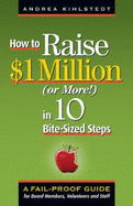 How to Raise $1 Million Dollars (or More!) in 10 Bite-Sized Steps: A Failproof Guide for Board Members, Volunteers, and Staff
