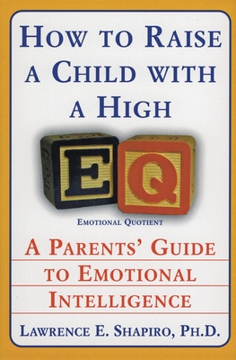 How to Raise a Child with a High Eq: A Parents' Guide to Emotional Intelligence - Shapiro, Lawrence E, Dr., PhD