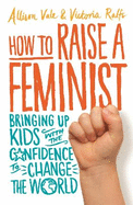 How to Raise a Feminist: Bringing Up Kids with the Confidence to Change the World