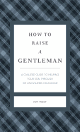 How to Raise a Gentleman Revised & Updated: A Civilized Guide to Helping Your Son Through His Uncivilized Childhood