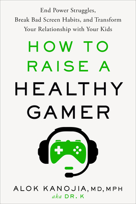 How to Raise a Healthy Gamer: End Power Struggles, Break Bad Screen Habits, and Transform Your Relationship with Your Kids - Kanojia, Alok