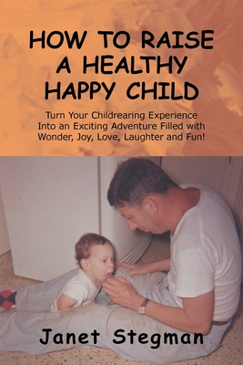 How to Raise a Healthy Happy Child - Stegman, Janet