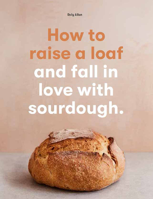 How to Raise a Loaf and Fall in Love with Sourdough - Allen, Roly