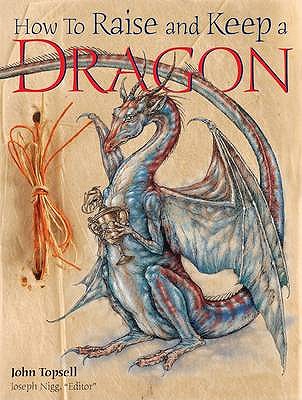 How to Raise and Keep a Dragon - Topsell, John, and Nigg, Joseph (Editor)