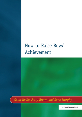 How to Raise Boys' Achievement - Noble, Colin, and Brown, Jerry, and Murphy, Jane