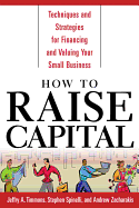 How to Raise Capital: Techniques and Strategies for Financing and Valuing Your Small Business