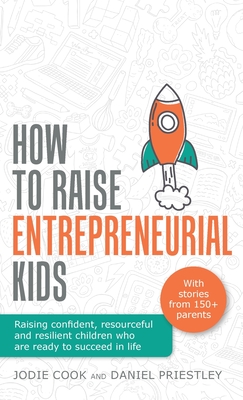 How to Raise Entrepreneurial Kids: Raising Confident, Resourceful and Resilient Children Who Are Ready to Succeed in Life - Cook, Jodie, and Priestley, Daniel