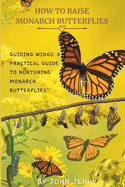 How to Raise Monarch Butterflies: Guiding Wings: A Practical Guide to Nurturing Monarch Butterflies"