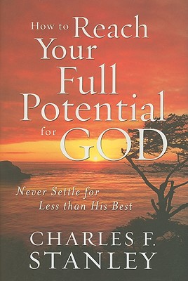 How to Reach Your Full Potential for God: Never Settle for Less Than His Best - Stanley, Charles F, Dr.