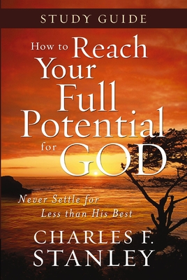 How to Reach Your Full Potential for God Study Guide: Never Settle for Less Than the Best - Stanley, Charles F