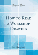 How to Read a Workshop Drawing (Classic Reprint)
