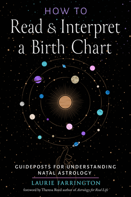 How to Read and Interpret a Birth Chart: Guideposts for Understanding Natal Astrology - Farrington, Laurie, and Reed, Theresa (Foreword by)