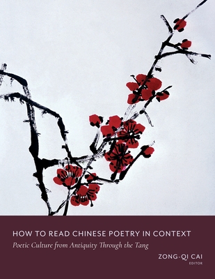 How to Read Chinese Poetry in Context: Poetic Culture from Antiquity Through the Tang - Cai, Zong-Qi (Editor)