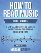 How to Read Music: For Beginners - A Simple and Effective Guide to Understanding and Reading Music with Ease