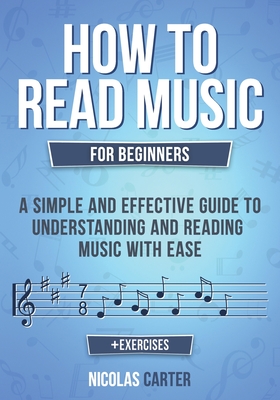How to Read Music: For Beginners - A Simple and Effective Guide to Understanding and Reading Music with Ease - Carter, Nicolas