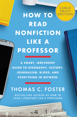 How to Read Nonfiction Like a Professor: A Smart, Irreverent Guide to Biography, History, Journalism, Blogs, and Everything in Between [Large - Foster, Thomas C.