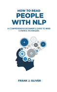 How to Read People with Nlp: A Comprehensive Beginner's Guide to Mind Control Techniques