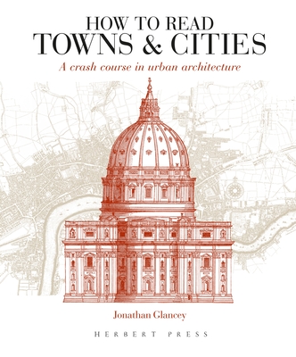 How to Read Towns and Cities: A Crash Course in Urban Architecture - Glancey, Jonathan